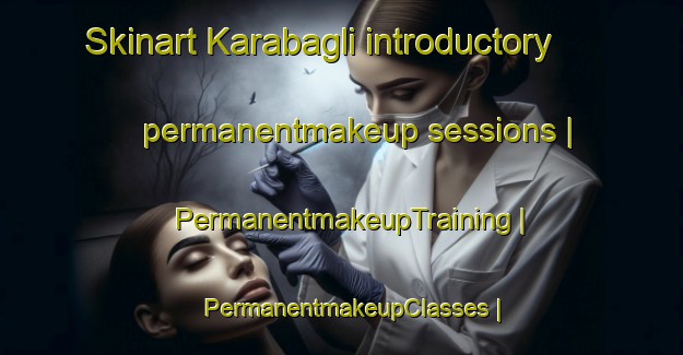 Skinart Karabagli introductory permanentmakeup sessions | PermanentmakeupTraining | PermanentmakeupClasses | SkinartTraining-Turkey